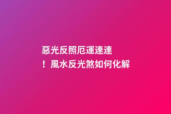 惡光反照厄運連連！風水反光煞如何化解